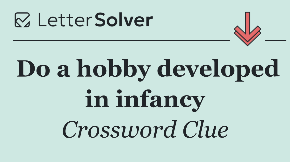 Do a hobby developed in infancy