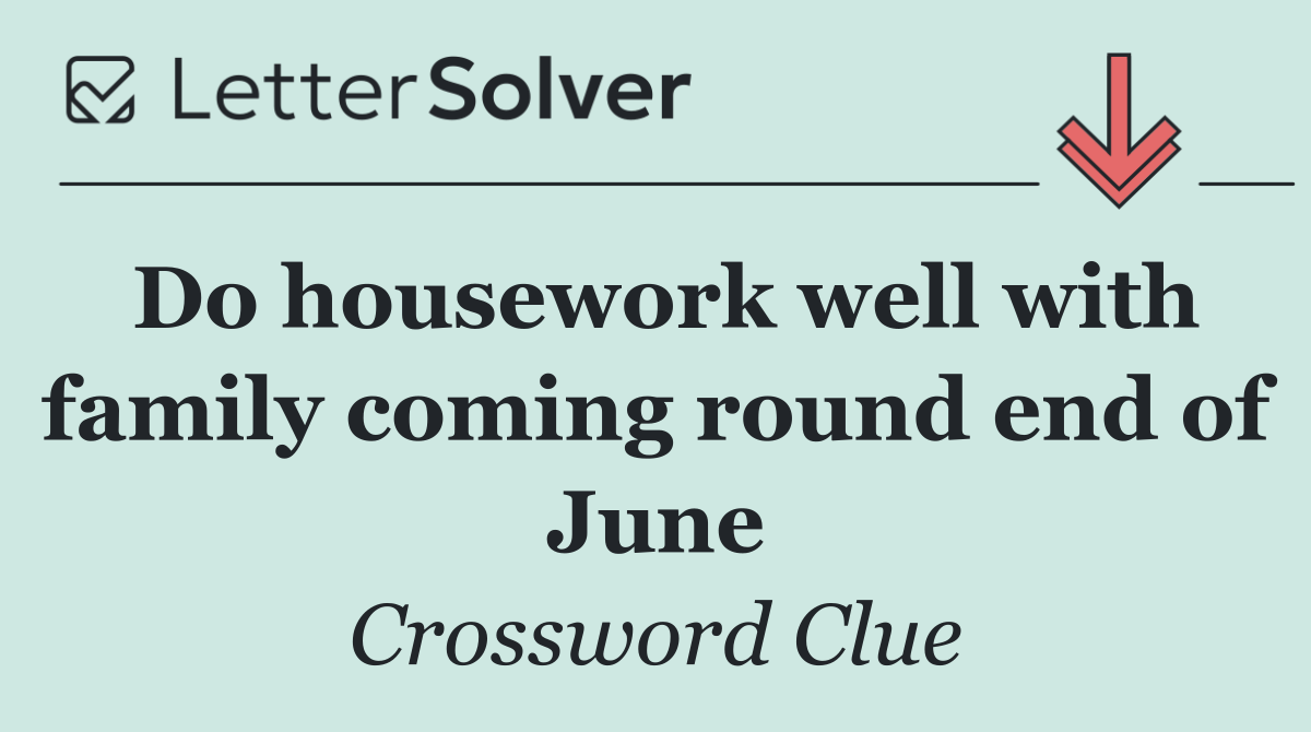 Do housework well with family coming round end of June