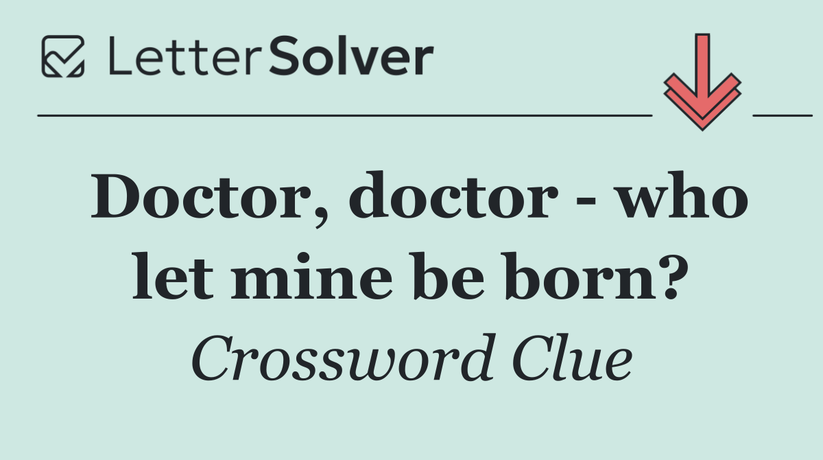 Doctor, doctor   who let mine be born?
