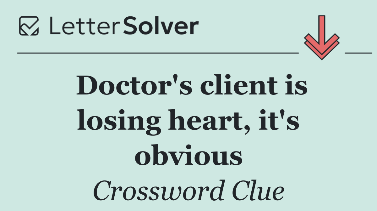 Doctor's client is losing heart, it's obvious