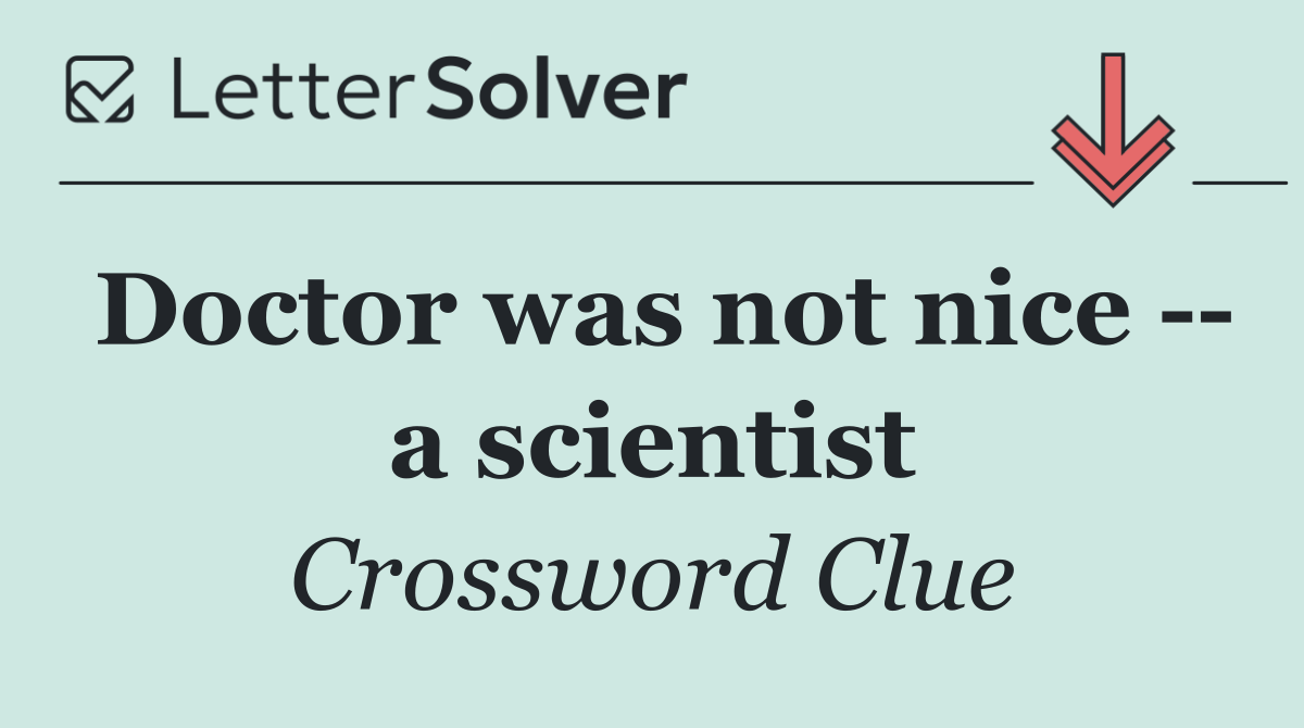 Doctor was not nice    a scientist