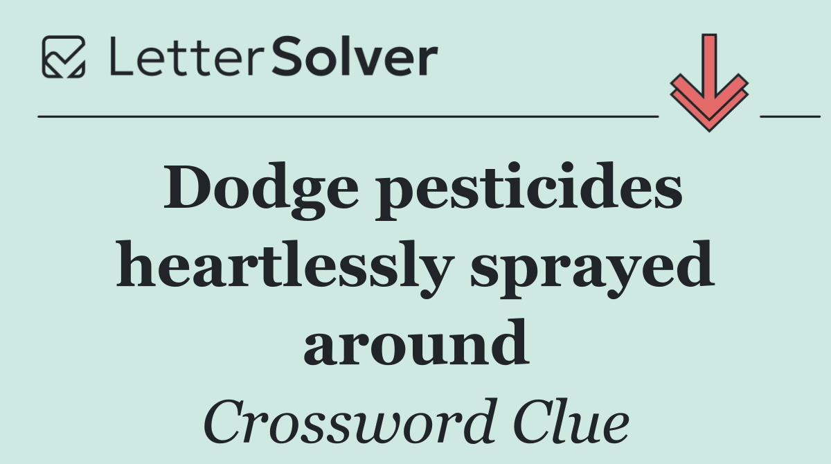 Dodge pesticides heartlessly sprayed around