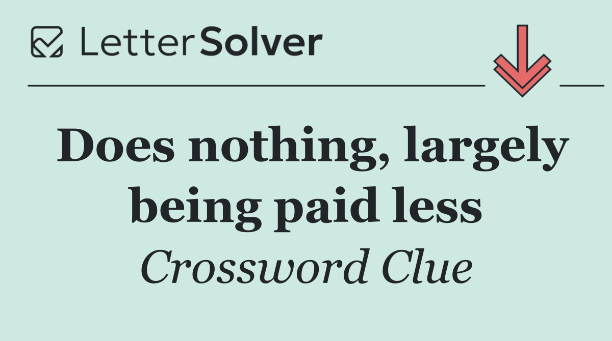 Does nothing, largely being paid less