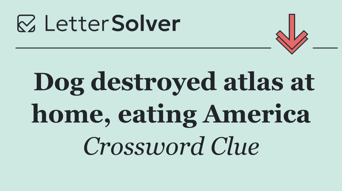 Dog destroyed atlas at home, eating America