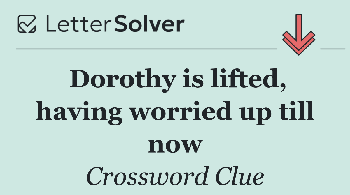 Dorothy is lifted, having worried up till now
