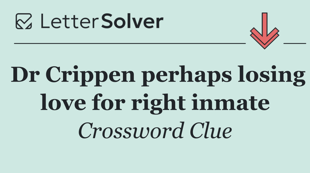 Dr Crippen perhaps losing love for right inmate
