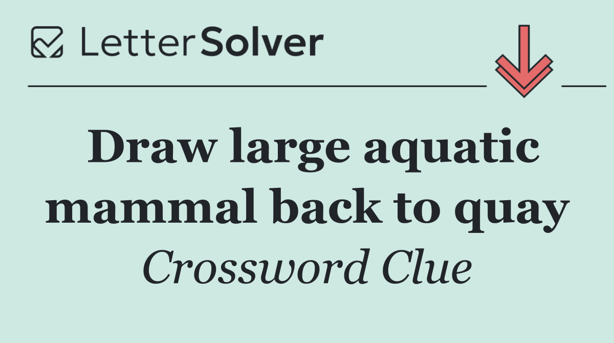 Draw large aquatic mammal back to quay