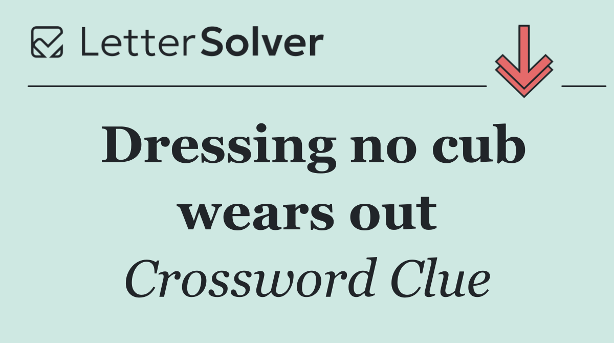 Dressing no cub wears out