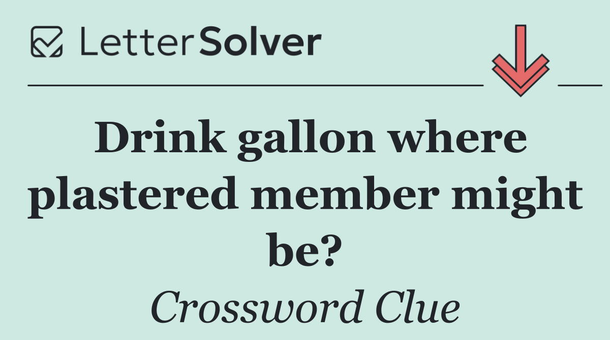 Drink gallon where plastered member might be?