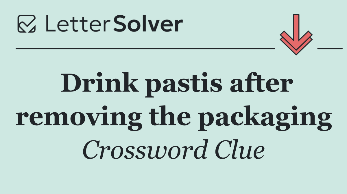 Drink pastis after removing the packaging