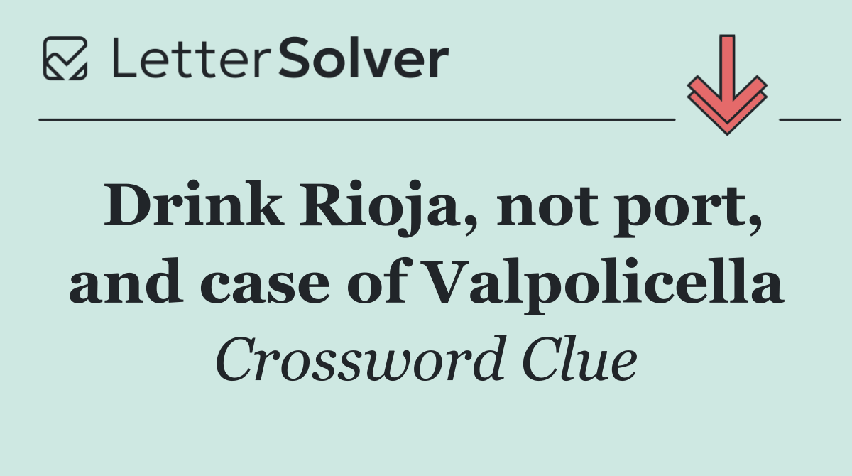 Drink Rioja, not port, and case of Valpolicella