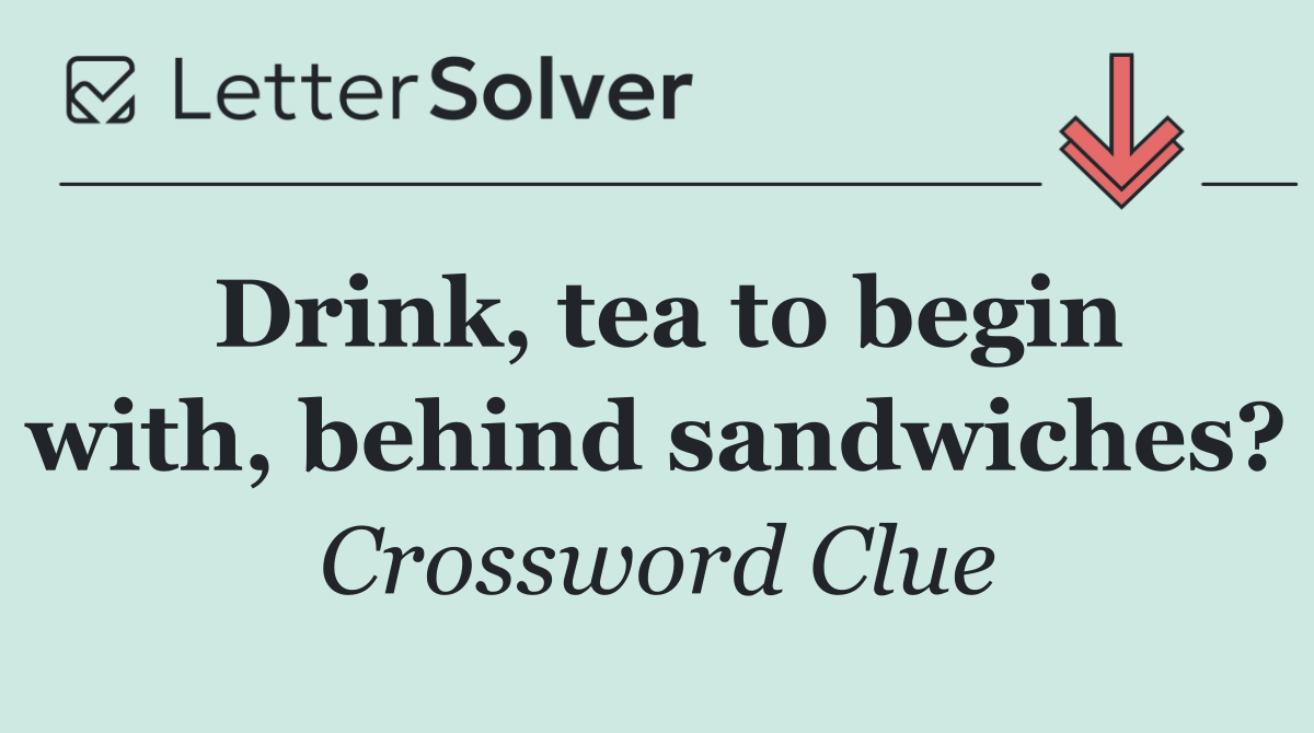 Drink, tea to begin with, behind sandwiches?