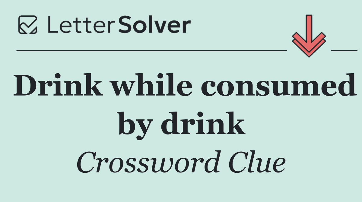 Drink while consumed by drink