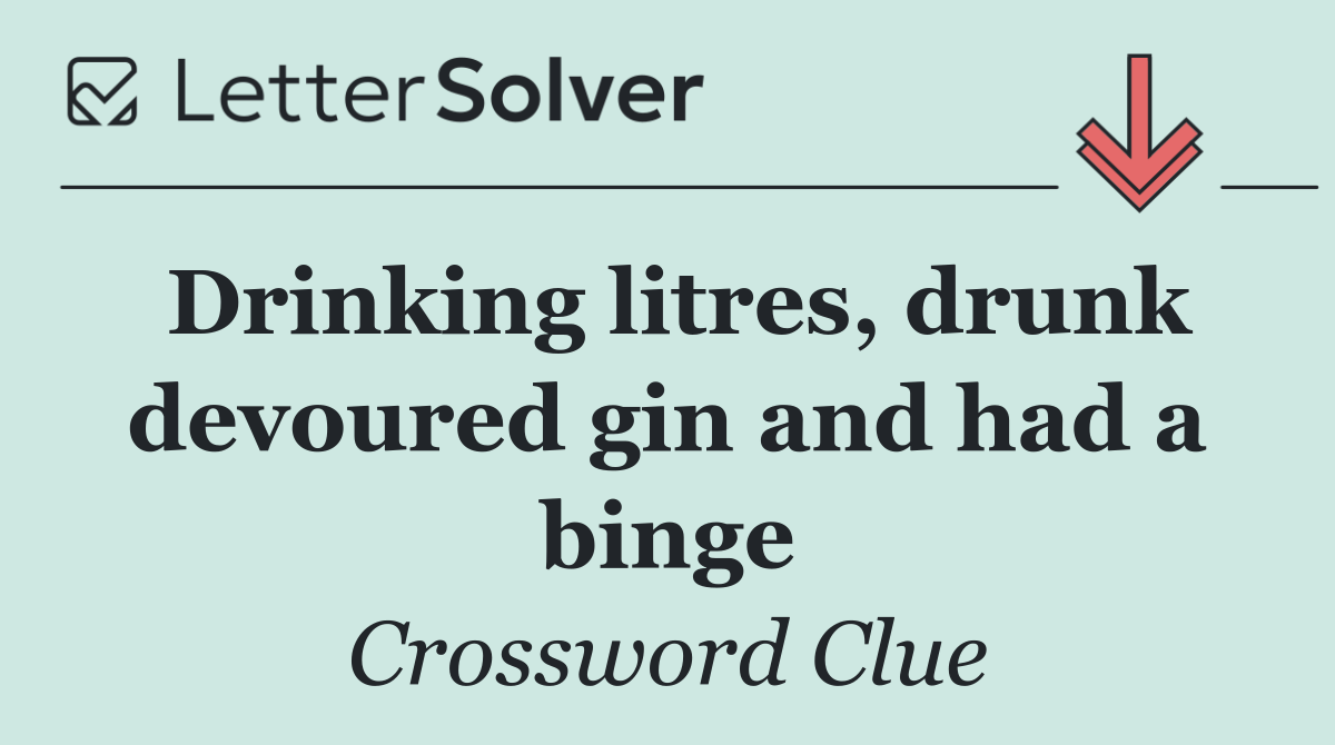 Drinking litres, drunk devoured gin and had a binge