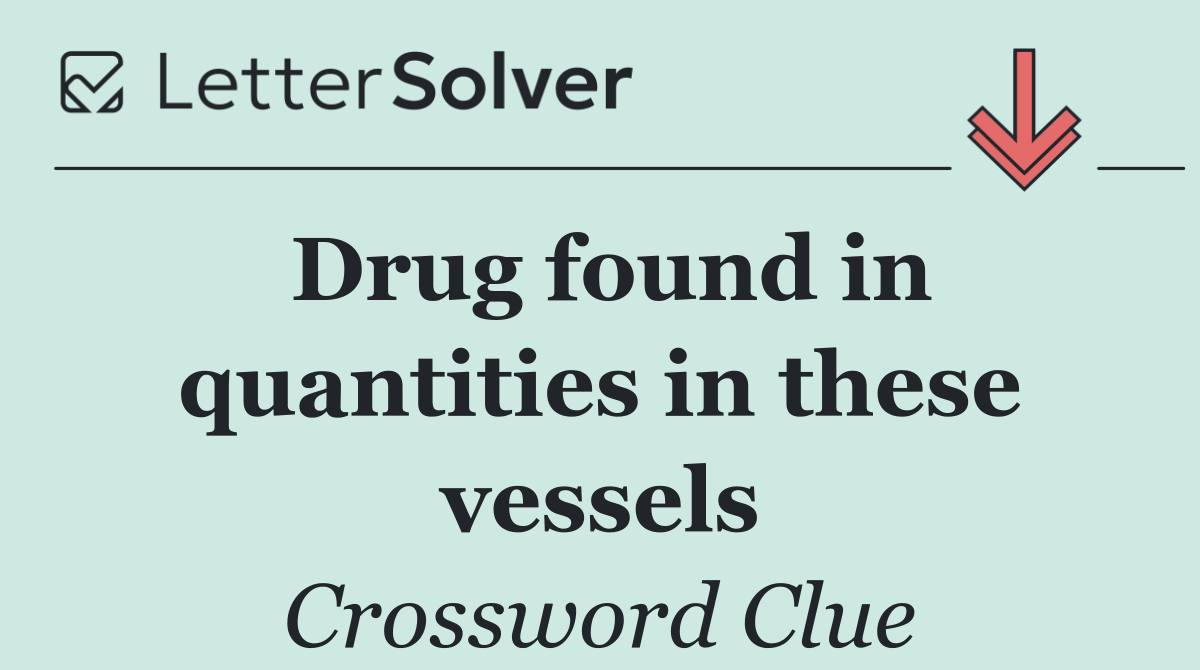 Drug found in quantities in these vessels