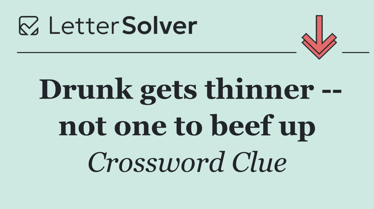 Drunk gets thinner    not one to beef up