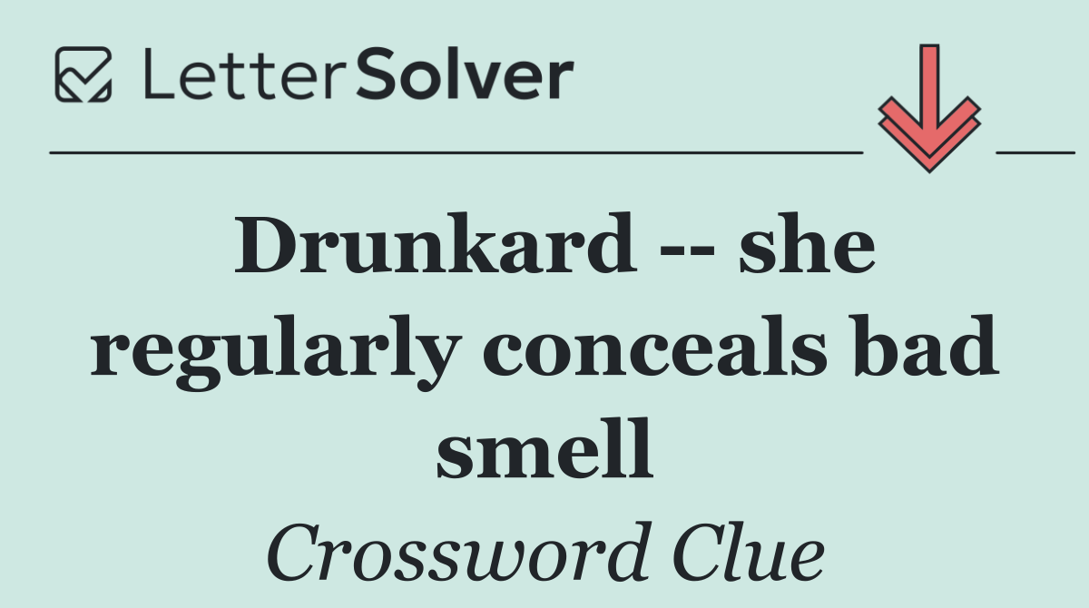 Drunkard    she regularly conceals bad smell