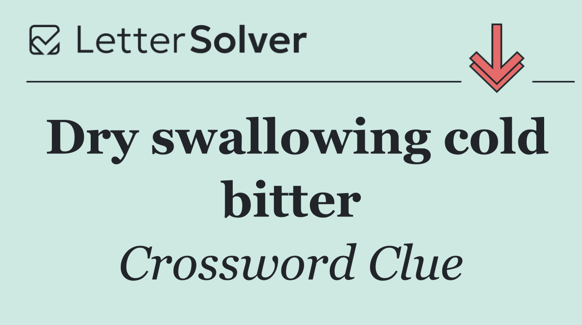 Dry swallowing cold bitter