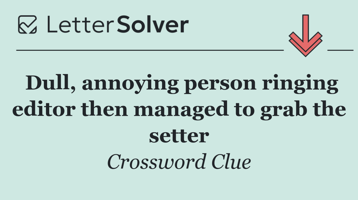 Dull, annoying person ringing editor then managed to grab the setter