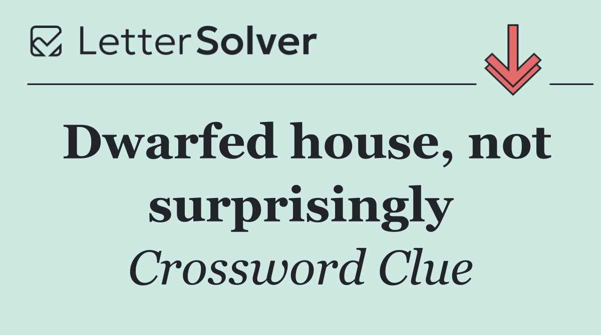 Dwarfed house, not surprisingly