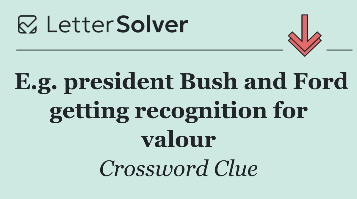 E.g. president Bush and Ford getting recognition for valour
