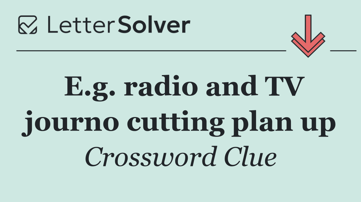 E.g. radio and TV journo cutting plan up