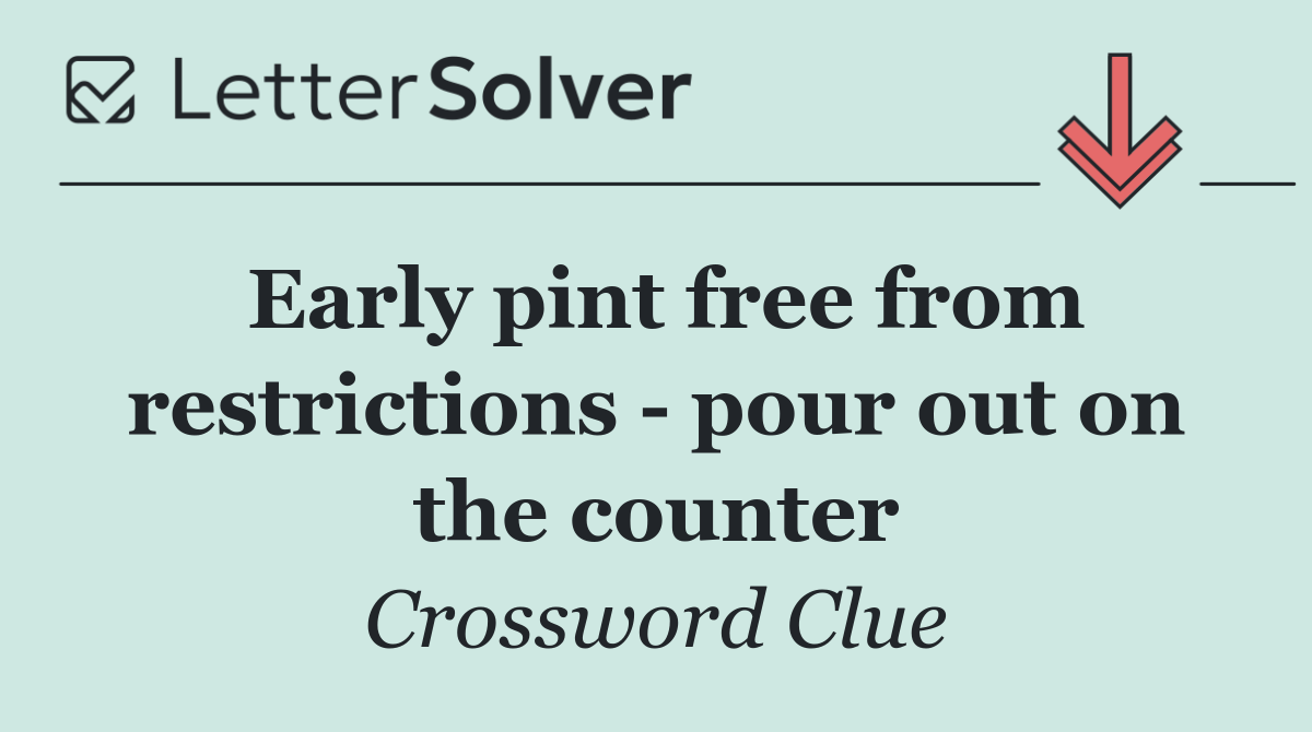 Early pint free from restrictions   pour out on the counter