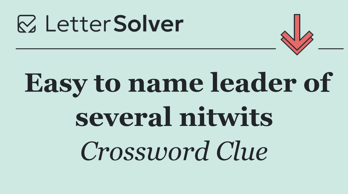 Easy to name leader of several nitwits