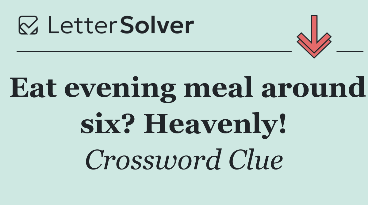 Eat evening meal around six? Heavenly!