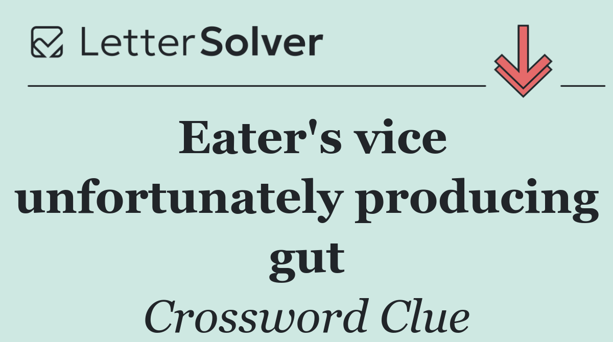 Eater's vice unfortunately producing gut