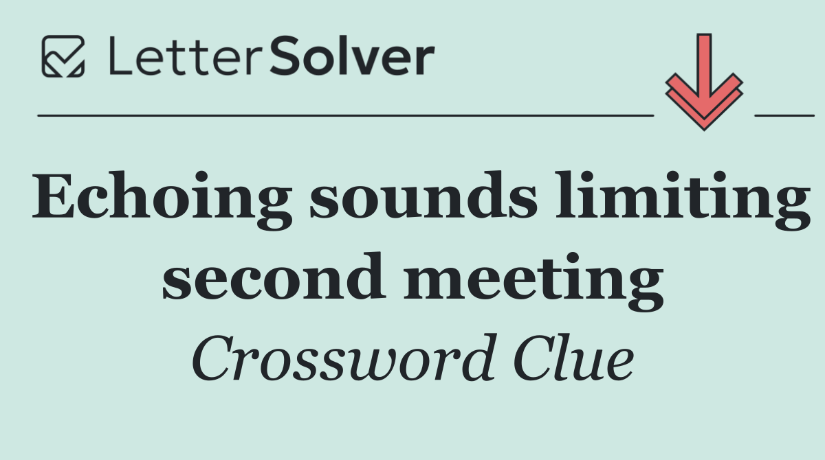 Echoing sounds limiting second meeting