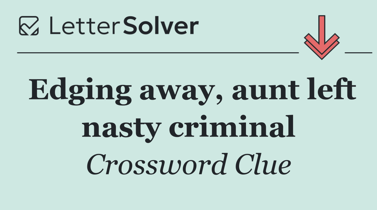 Edging away, aunt left nasty criminal