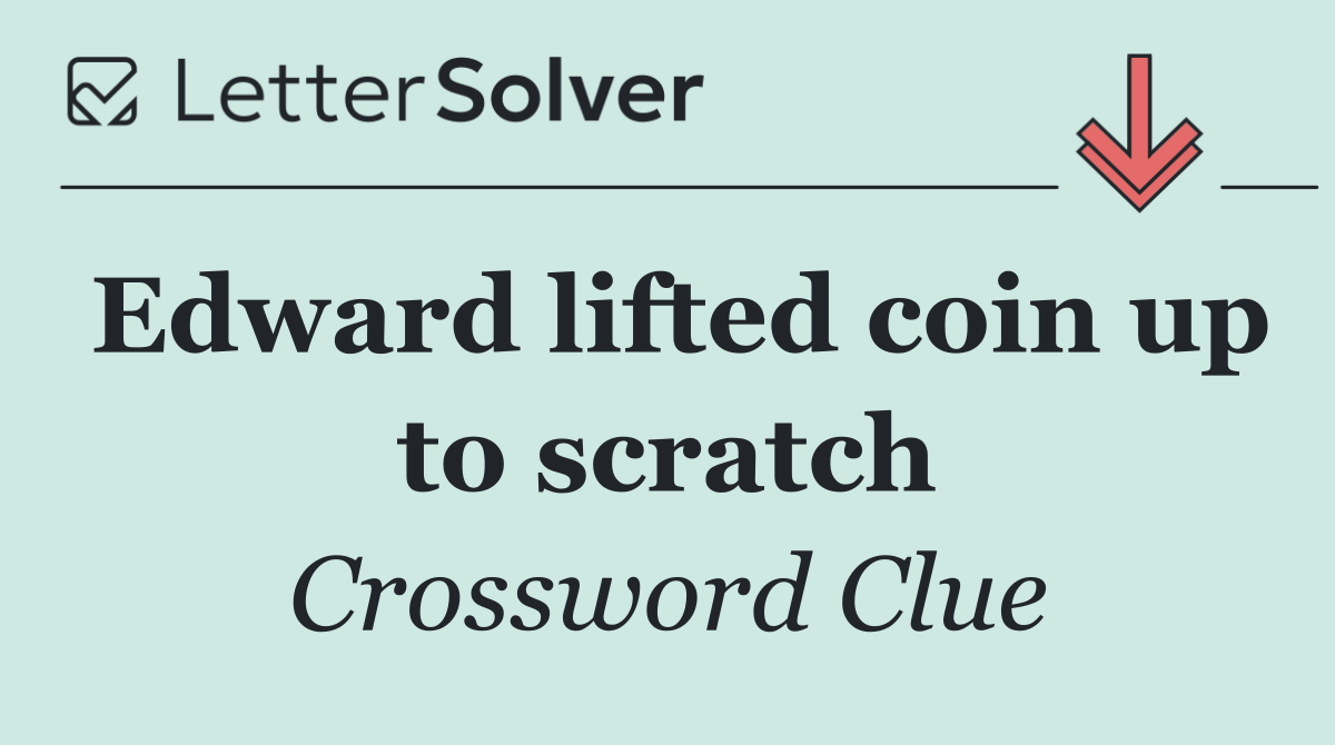 Edward lifted coin up to scratch