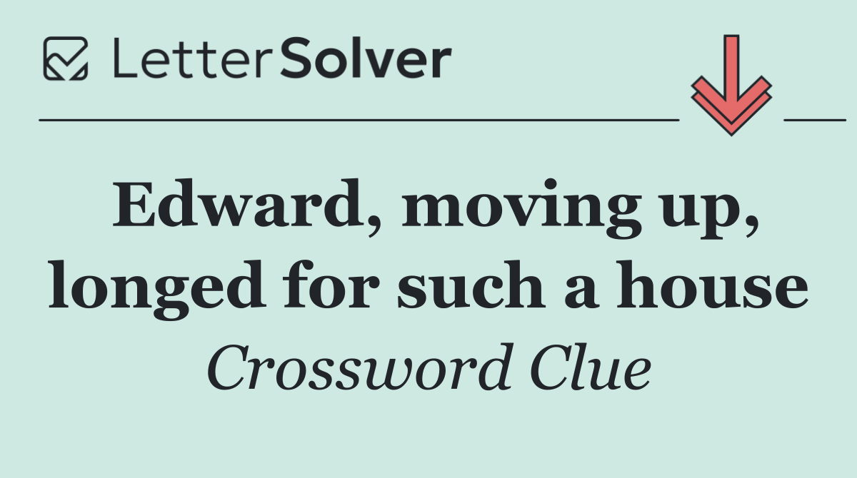 Edward, moving up, longed for such a house