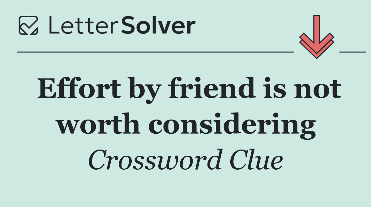 Effort by friend is not worth considering