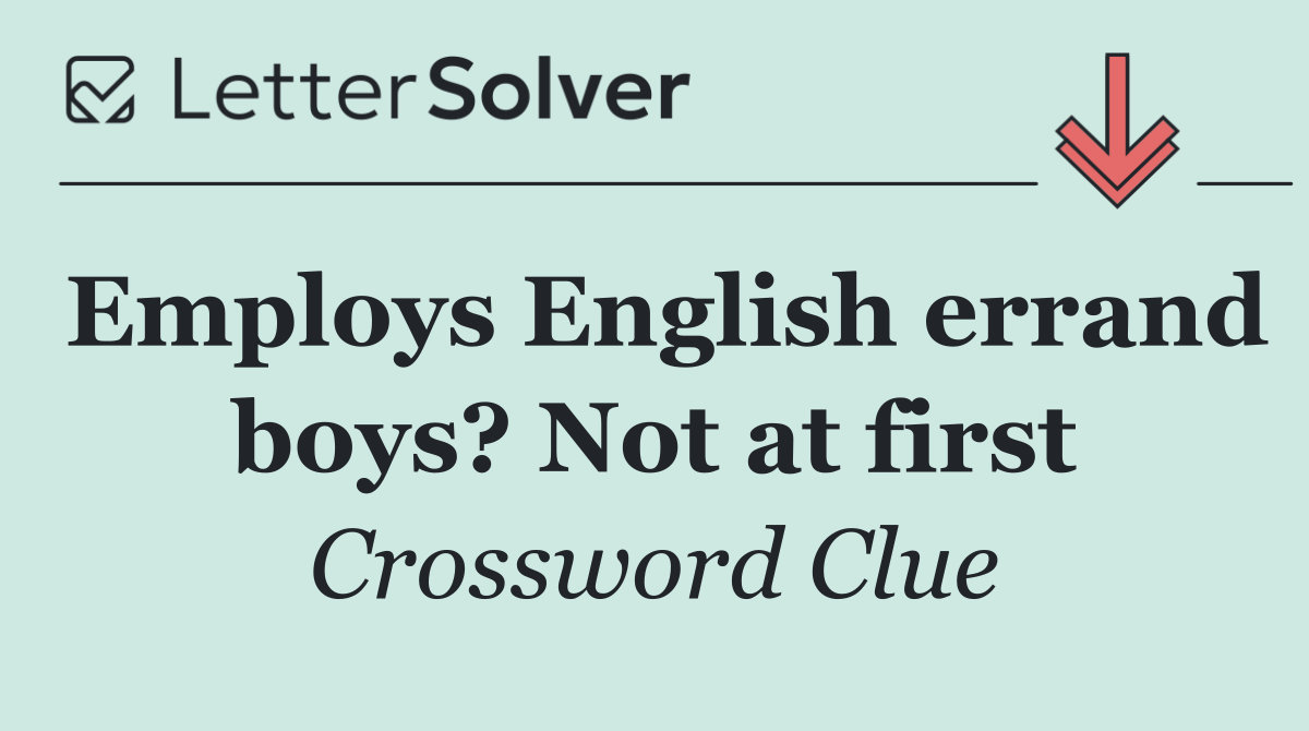 Employs English errand boys? Not at first