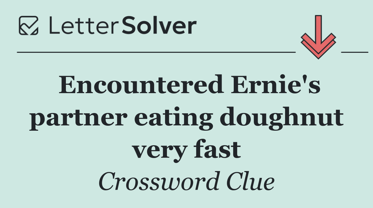 Encountered Ernie's partner eating doughnut very fast