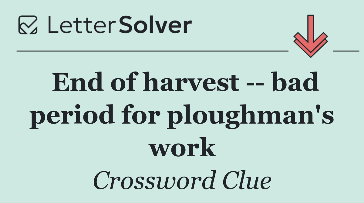 End of harvest    bad period for ploughman's work