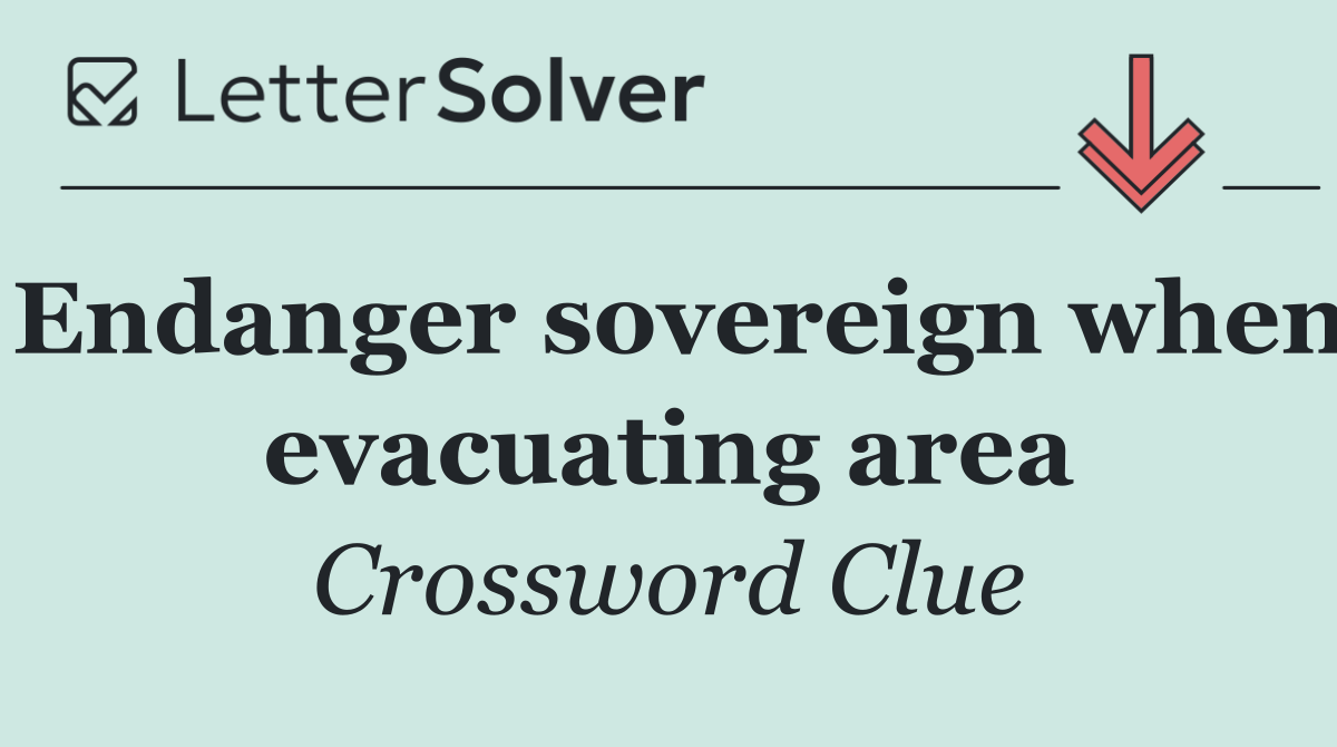 Endanger sovereign when evacuating area