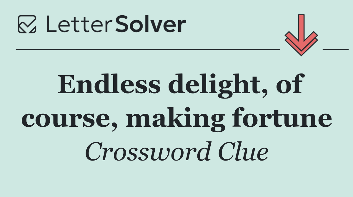 Endless delight, of course, making fortune