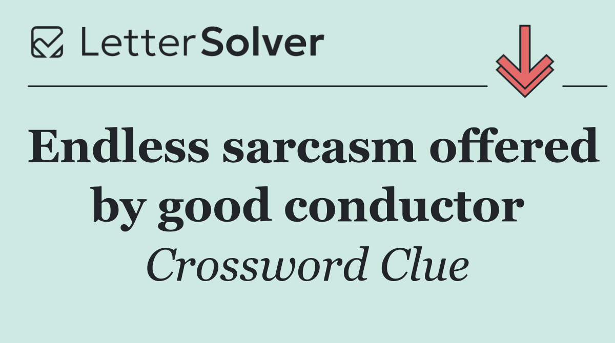 Endless sarcasm offered by good conductor