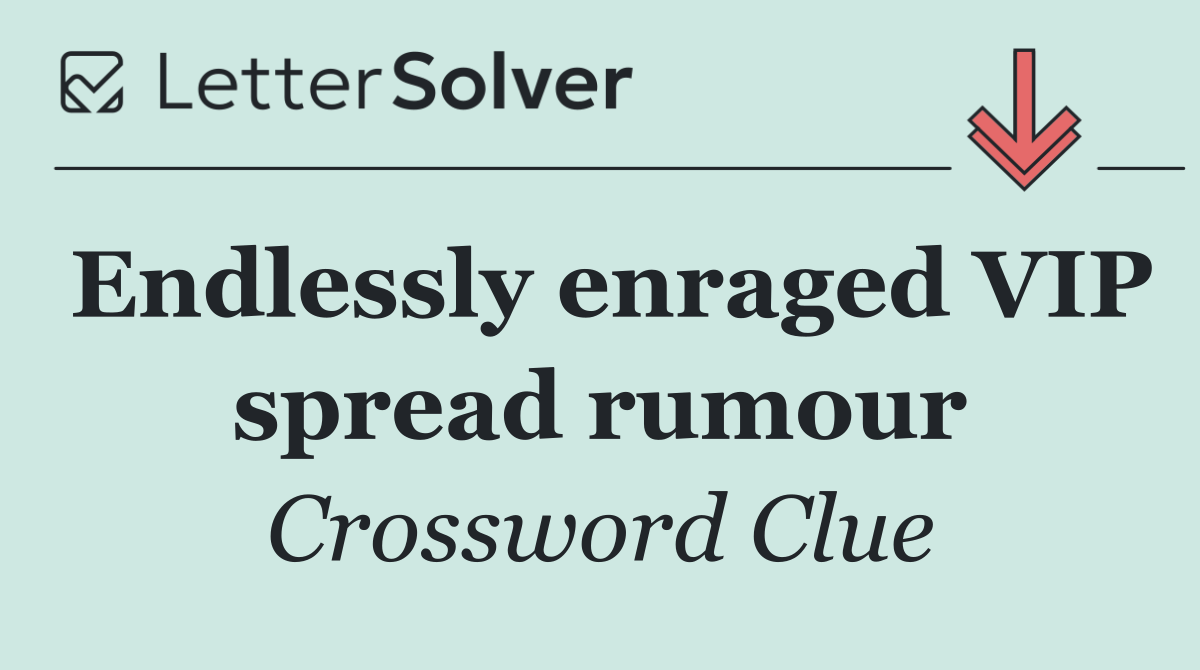 Endlessly enraged VIP spread rumour