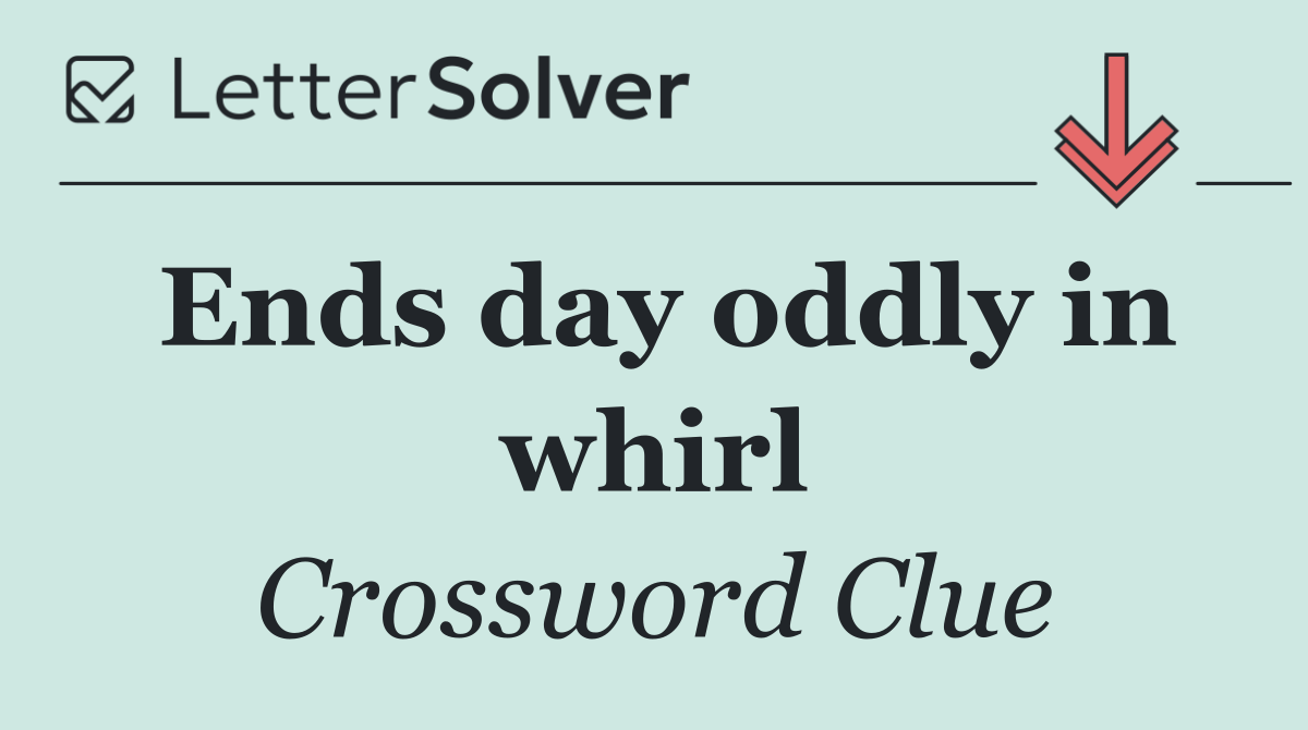 Ends day oddly in whirl