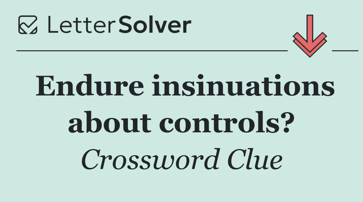 Endure insinuations about controls?