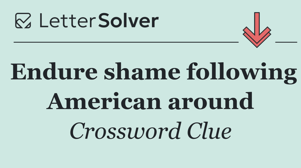 Endure shame following American around