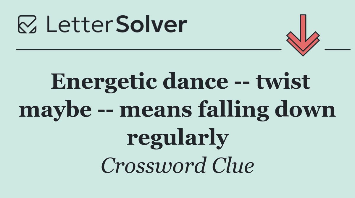 Energetic dance    twist maybe    means falling down regularly