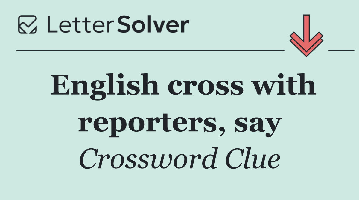 English cross with reporters, say