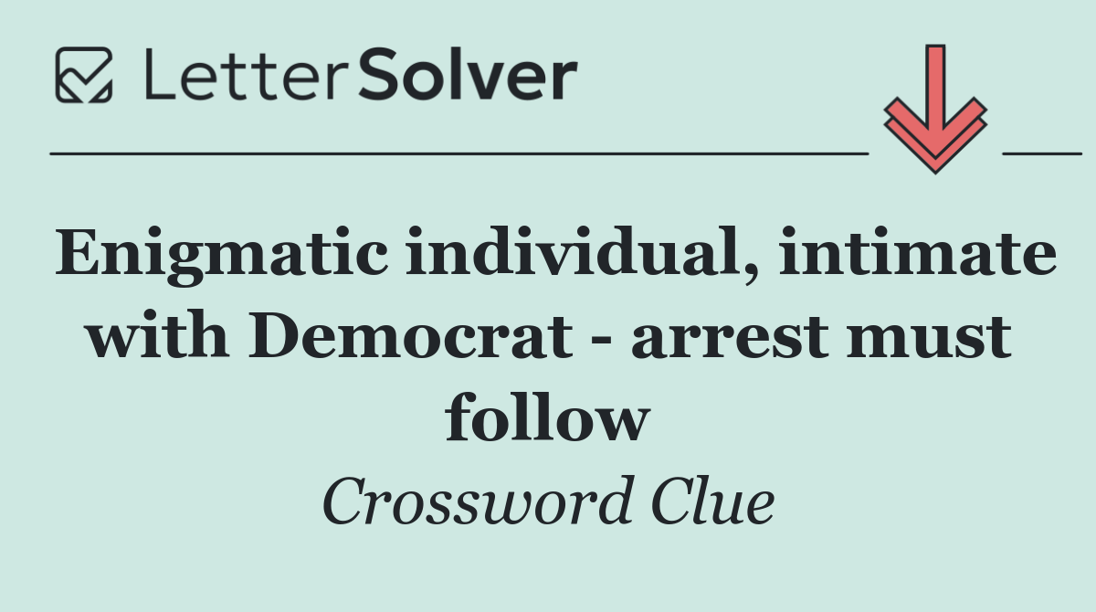 Enigmatic individual, intimate with Democrat   arrest must follow