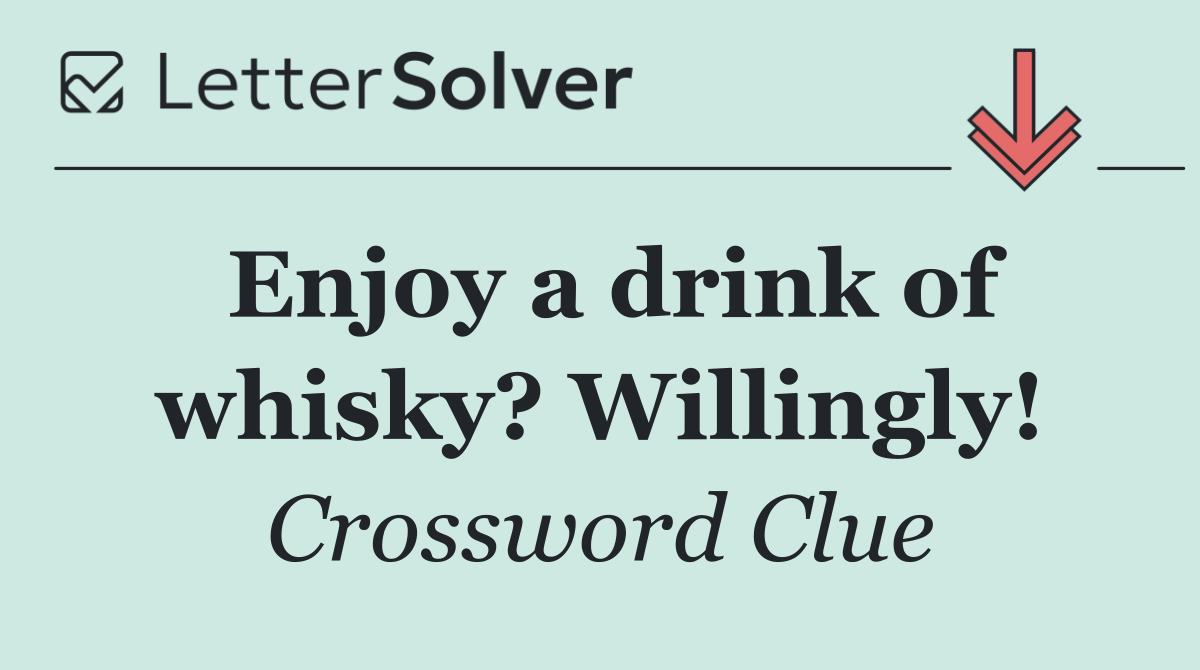 Enjoy a drink of whisky? Willingly!