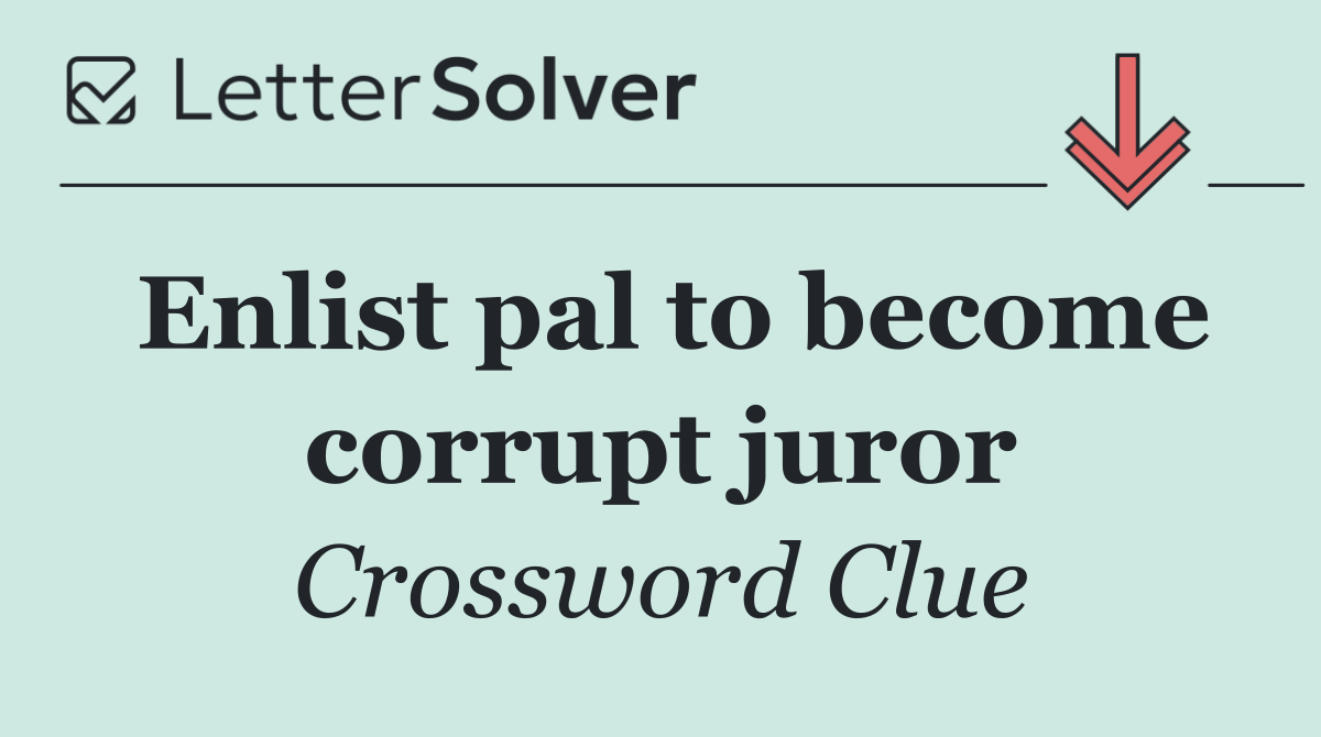 Enlist pal to become corrupt juror